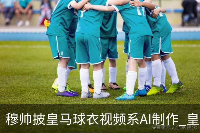 穆帅披皇马球衣视频系AI制作 皇马：下周支付1500万欧